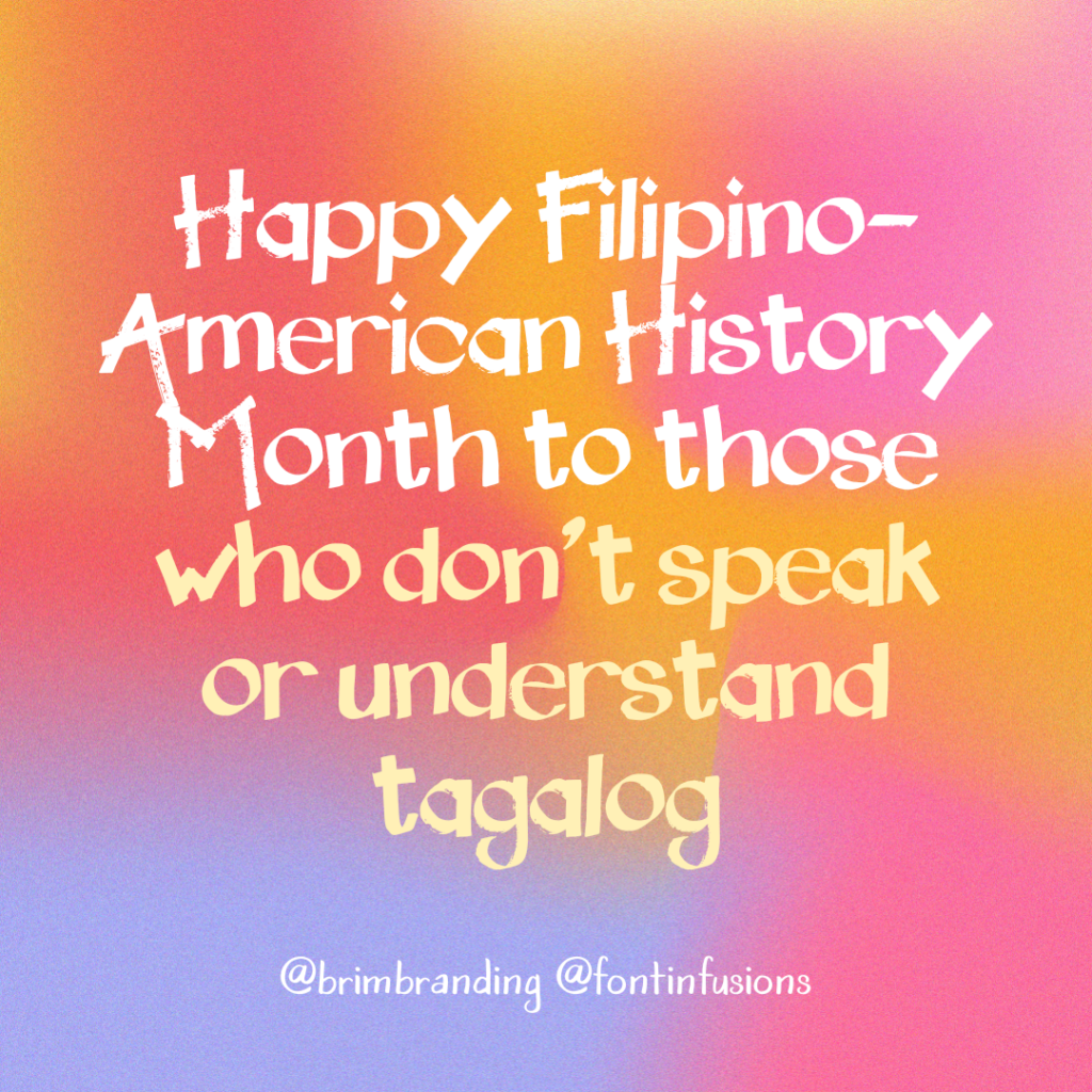Graphic that says in bold text, "Happy Filipino American History Month to those who don't speak or understand Tagalog" @brimbranding @fontinfusions