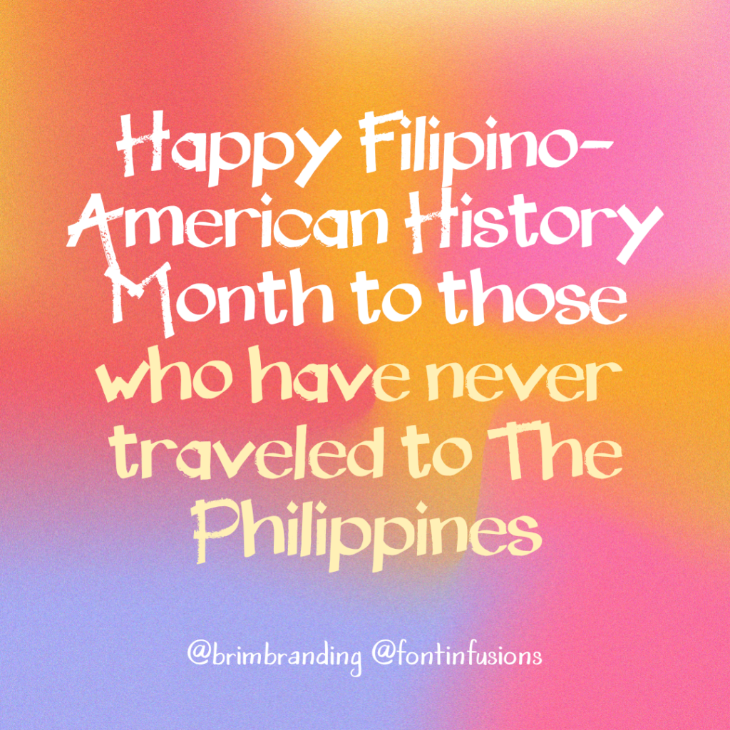 Graphic that says in bold text, "Happy Filipino American History Month to those who have never traveled to The Philippines" @brimbranding @fontinfusions