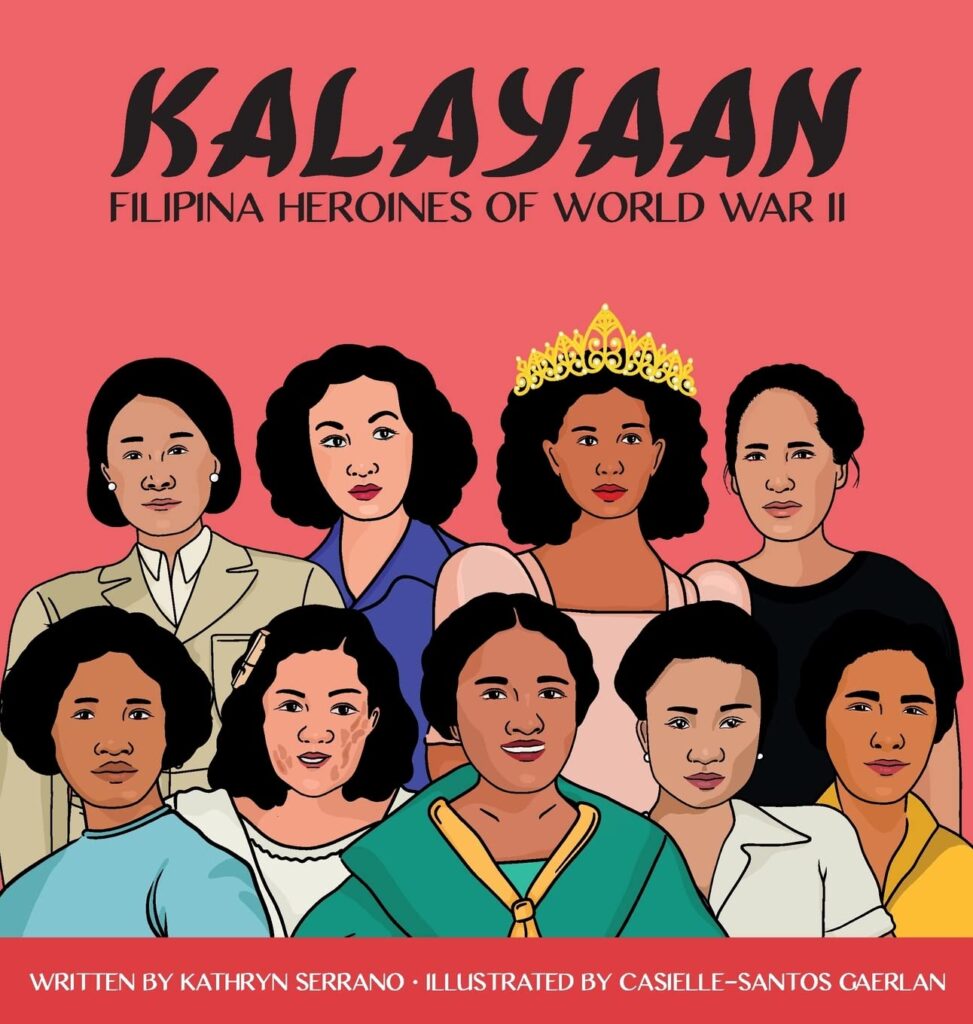 Cover of the book Kalayaan: Filipina Heroines of World War II, featuring illustrations of 9 women gazing out towards the viewer, with the words, "Written by Kathryn Serrano. Illustrated by Casielle Santos-Gaerlan" at the bottom.